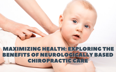 Maximizing Health:  Exploring the Benefits of Neurologically Based Chiropractic Care